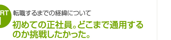 初めての正社員。どこまで通用するのか挑戦したかった。