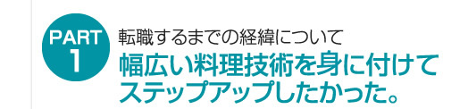 幅広い料理技術を身につけてステップアップしたかった