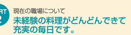 未経験の料理がどんどんできて充実の毎日です。