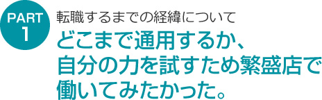 どこまで通用するか、自分の力を試すため繁盛店で働いてみたかった。