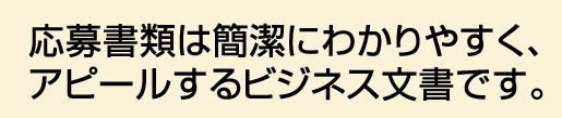 応募書類は簡潔にわかりやすく、アピールするビジネス文書です。